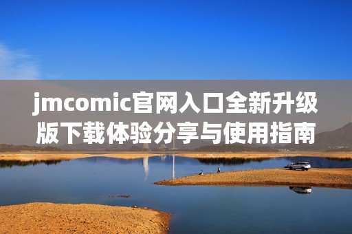 jmcomic官网入口全新升级版下载体验分享与使用指南