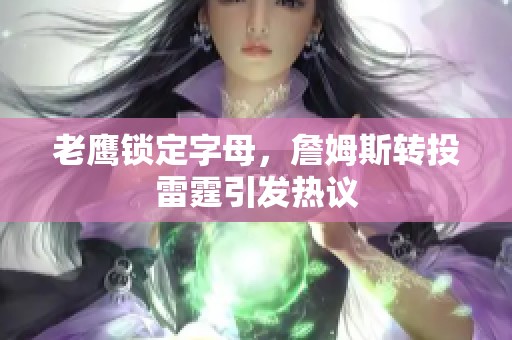 老鹰锁定字母，詹姆斯转投雷霆引发热议