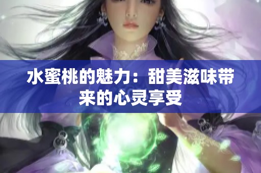 水蜜桃的魅力：甜美滋味带来的心灵享受