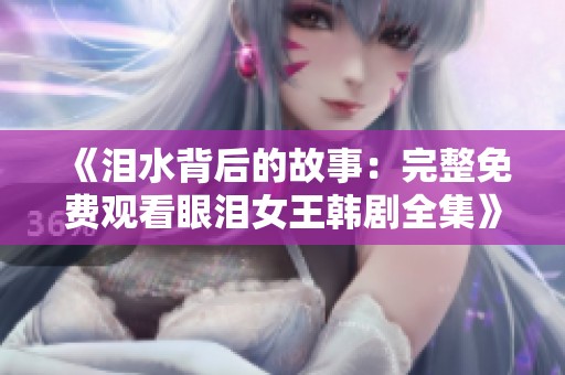 《泪水背后的故事：完整免费观看眼泪女王韩剧全集》