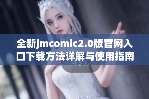 全新jmcomic2.0版官网入口下载方法详解与使用指南