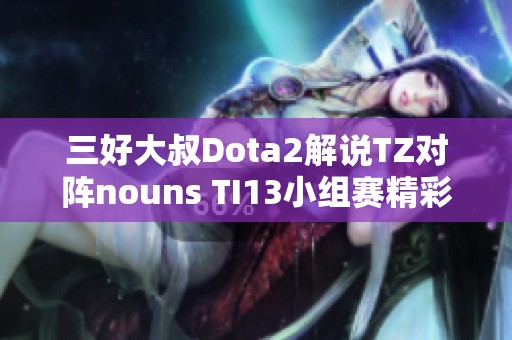 三好大叔Dota2解说TZ对阵nouns TI13小组赛精彩回顾