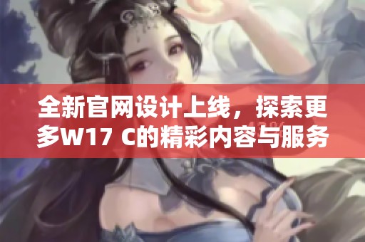 全新官网设计上线，探索更多W17 C的精彩内容与服务