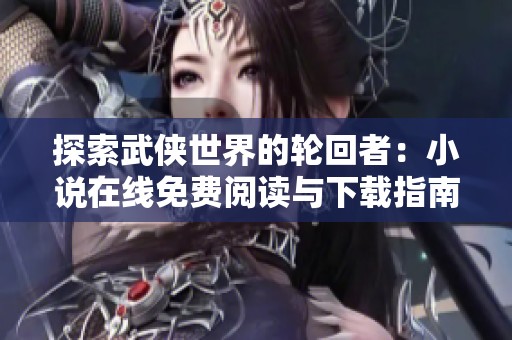 探索武侠世界的轮回者：小说在线免费阅读与下载指南