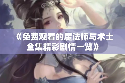 《免费观看的魔法师与术士全集精彩剧情一览》