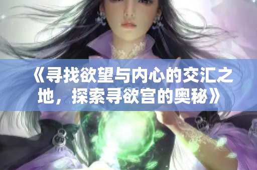 《寻找欲望与内心的交汇之地，探索寻欲宫的奥秘》