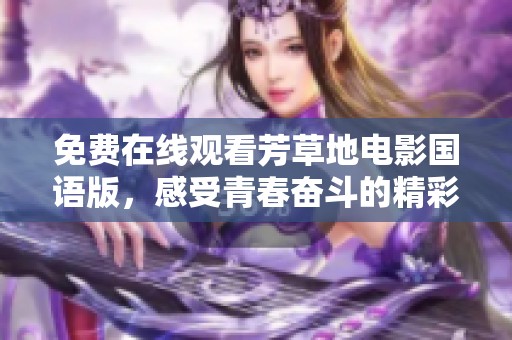 免费在线观看芳草地电影国语版，感受青春奋斗的精彩故事