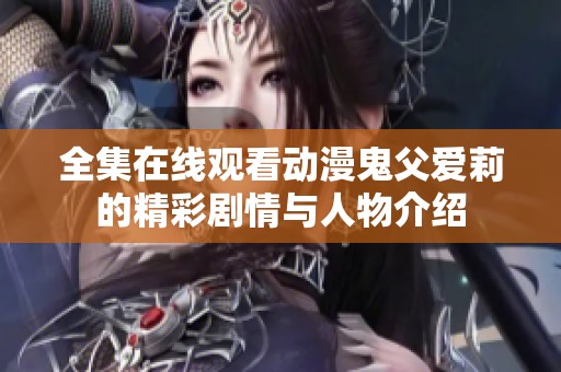 全集在线观看动漫鬼父爱莉的精彩剧情与人物介绍