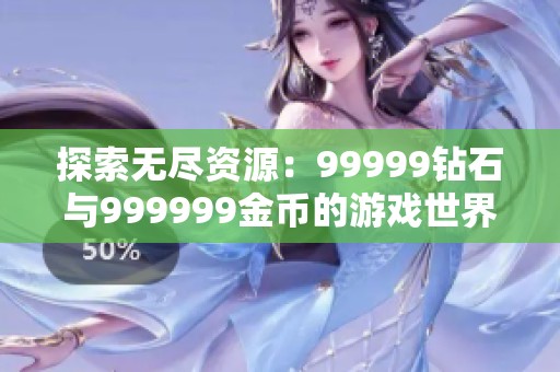 探索无尽资源：99999钻石与999999金币的游戏世界