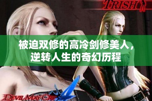 被迫双修的高冷剑修美人，逆转人生的奇幻历程