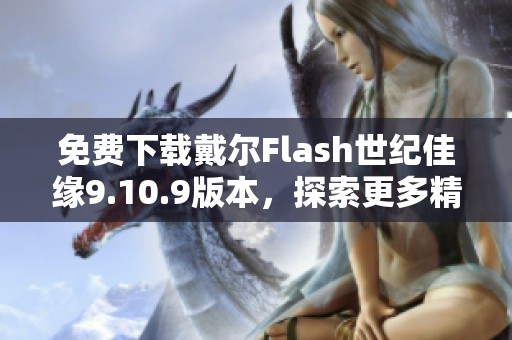 免费下载戴尔Flash世纪佳缘9.10.9版本，探索更多精彩功能