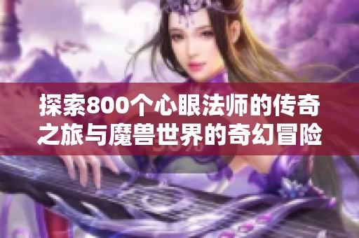 探索800个心眼法师的传奇之旅与魔兽世界的奇幻冒险