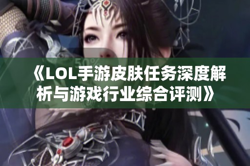 《LOL手游皮肤任务深度解析与游戏行业综合评测》