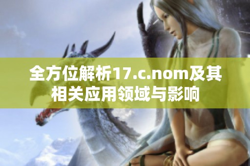 全方位解析17.c.nom及其相关应用领域与影响