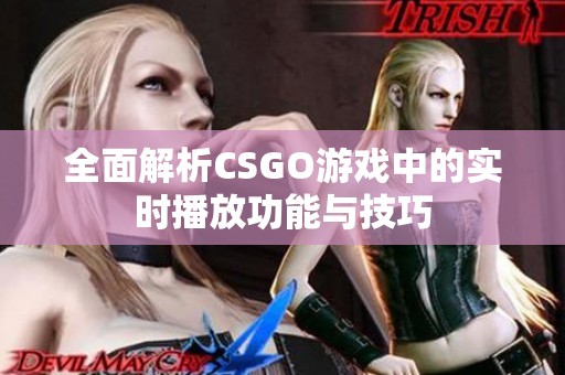 全面解析CSGO游戏中的实时播放功能与技巧