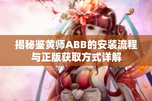 揭秘鉴黄师ABB的安装流程与正版获取方式详解