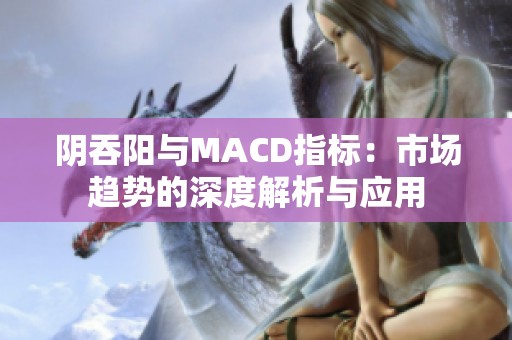 阴吞阳与MACD指标：市场趋势的深度解析与应用