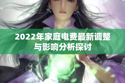 2022年家庭电费最新调整与影响分析探讨