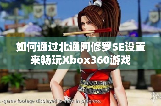 如何通过北通阿修罗SE设置来畅玩Xbox360游戏