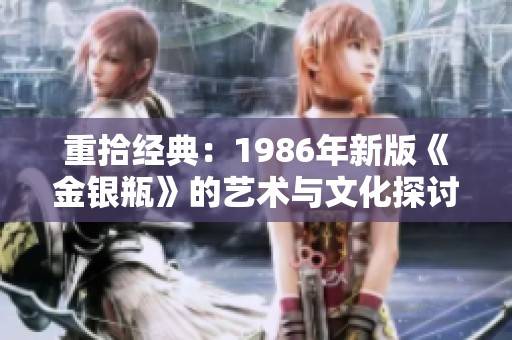 重拾经典：1986年新版《金银瓶》的艺术与文化探讨