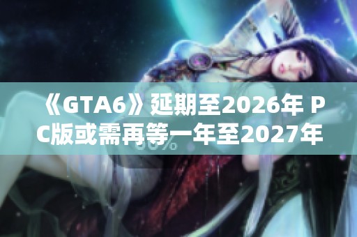 《GTA6》延期至2026年 PC版或需再等一年至2027年