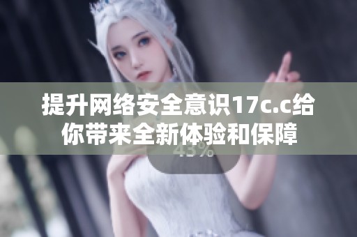 提升网络安全意识17c.c给你带来全新体验和保障