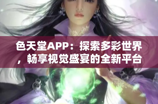 色天堂APP：探索多彩世界，畅享视觉盛宴的全新平台