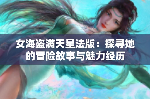 女海盗满天星法版：探寻她的冒险故事与魅力经历