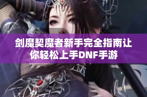 剑魔契魔者新手完全指南让你轻松上手DNF手游