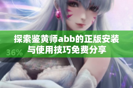 探索鉴黄师abb的正版安装与使用技巧免费分享