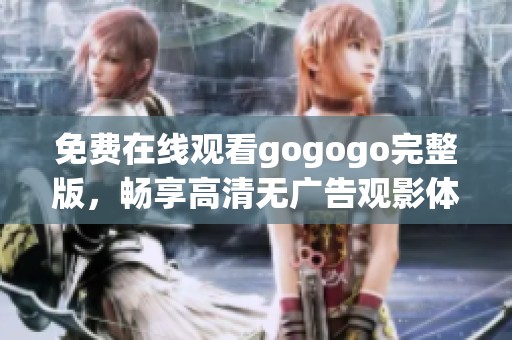 免费在线观看gogogo完整版，畅享高清无广告观影体验