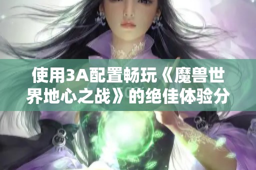 使用3A配置畅玩《魔兽世界地心之战》的绝佳体验分享