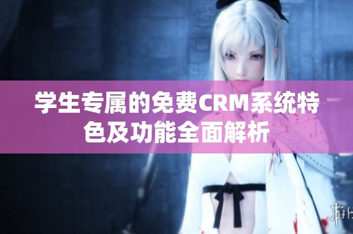 学生专属的免费CRM系统特色及功能全面解析