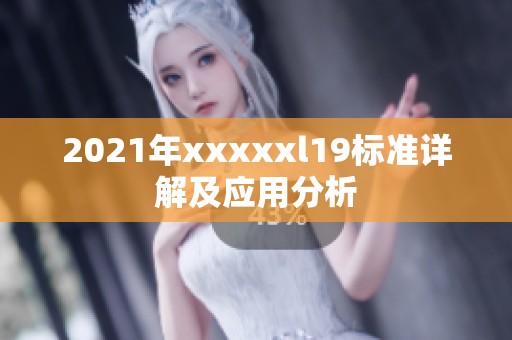 2021年xxxxxl19标准详解及应用分析