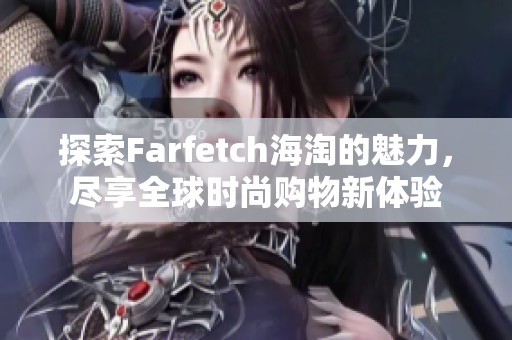 探索Farfetch海淘的魅力，尽享全球时尚购物新体验