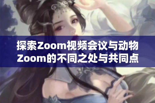 探索Zoom视频会议与动物Zoom的不同之处与共同点