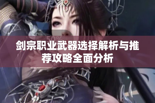 剑宗职业武器选择解析与推荐攻略全面分析