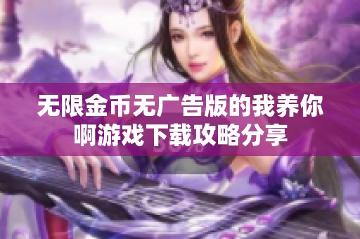 无限金币无广告版的我养你啊游戏下载攻略分享