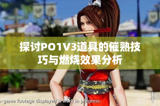 探讨PO1V3道具的催熟技巧与燃烧效果分析