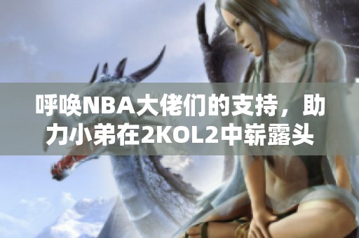 呼唤NBA大佬们的支持，助力小弟在2KOL2中崭露头角