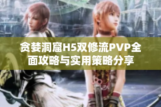 贪婪洞窟H5双修流PVP全面攻略与实用策略分享