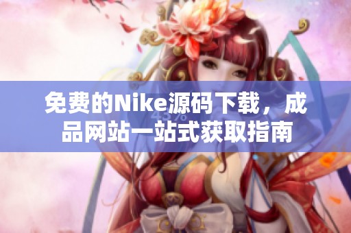 免费的Nike源码下载，成品网站一站式获取指南