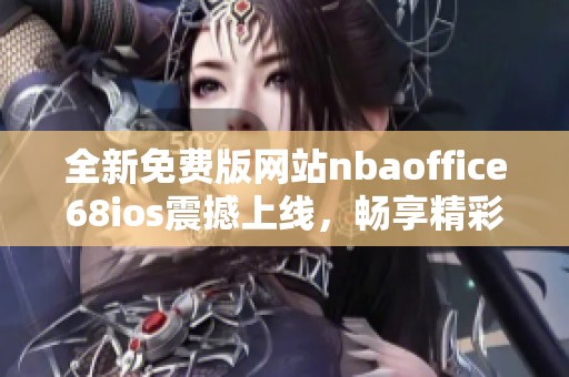 全新免费版网站nbaoffice68ios震撼上线，畅享精彩体育内容