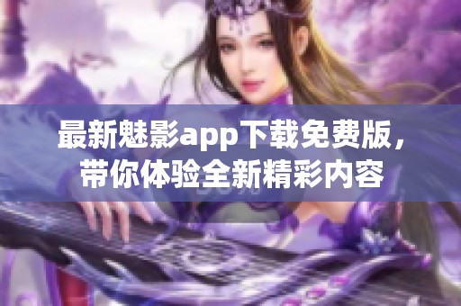 最新魅影app下载免费版，带你体验全新精彩内容