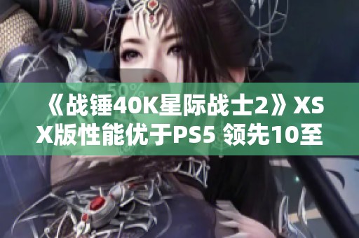 《战锤40K星际战士2》XSX版性能优于PS5 领先10至15帧数