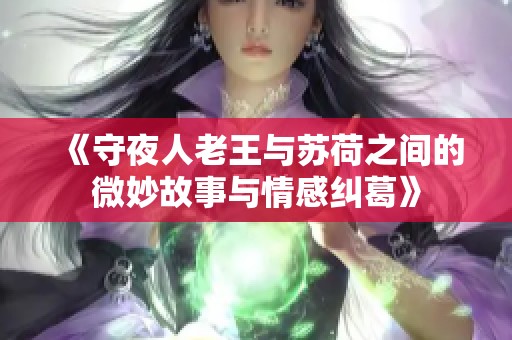 《守夜人老王与苏荷之间的微妙故事与情感纠葛》