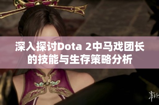 深入探讨Dota 2中马戏团长的技能与生存策略分析