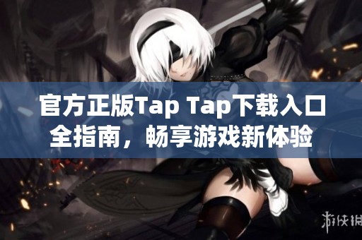 官方正版Tap Tap下载入口全指南，畅享游戏新体验