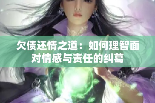 欠债还情之道：如何理智面对情感与责任的纠葛