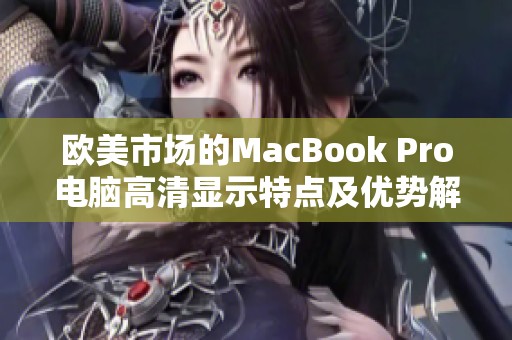 欧美市场的MacBook Pro电脑高清显示特点及优势解析